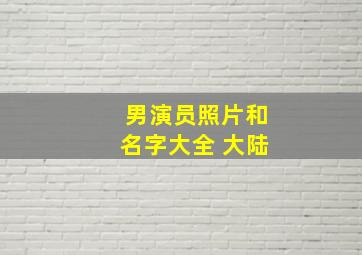 男演员照片和名字大全 大陆